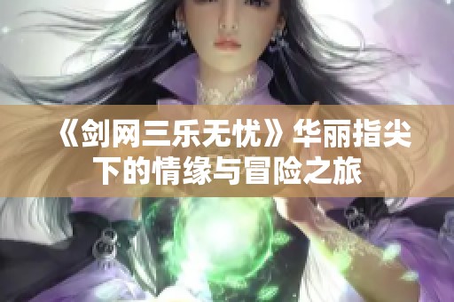《剑网三乐无忧》华丽指尖下的情缘与冒险之旅
