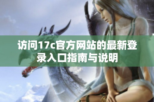 访问17c官方网站的最新登录入口指南与说明