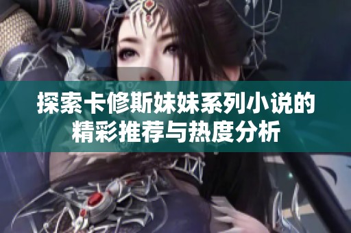 探索卡修斯妹妹系列小说的精彩推荐与热度分析