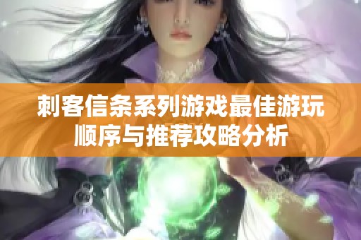 刺客信条系列游戏最佳游玩顺序与推荐攻略分析