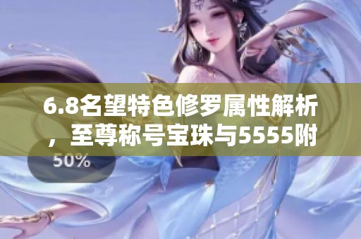 6.8名望特色修罗属性解析，至尊称号宝珠与5555附魔的完美结合