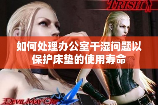 如何处理办公室干湿问题以保护床垫的使用寿命
