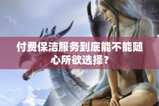 付费保洁服务到底能不能随心所欲选择？