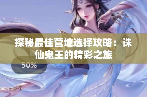 探秘最佳营地选择攻略：诛仙鬼王的精彩之旅
