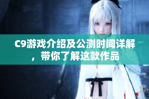 C9游戏介绍及公测时间详解，带你了解这款作品