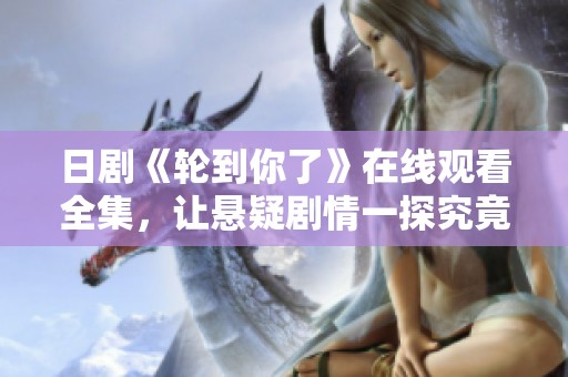 日剧《轮到你了》在线观看全集，让悬疑剧情一探究竟