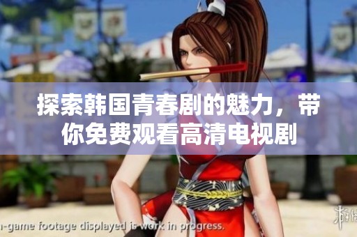 探索韩国青春剧的魅力，带你免费观看高清电视剧
