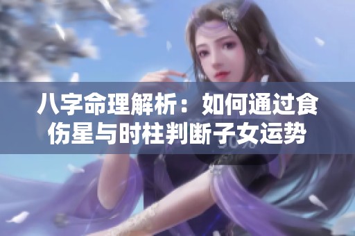 八字命理解析：如何通过食伤星与时柱判断子女运势