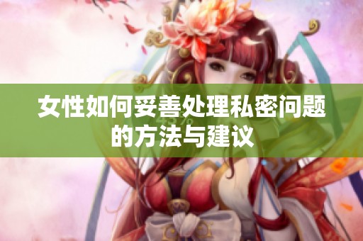 女性如何妥善处理私密问题的方法与建议