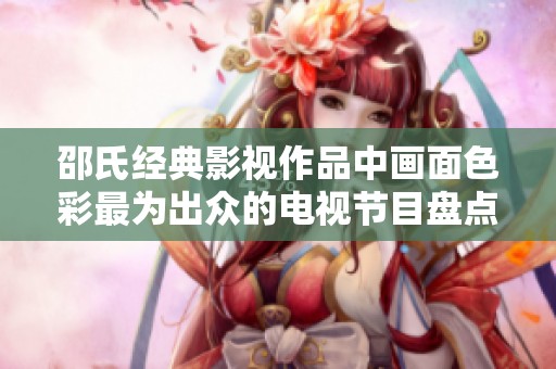邵氏经典影视作品中画面色彩最为出众的电视节目盘点