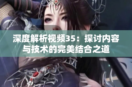 深度解析视频35：探讨内容与技术的完美结合之道