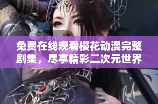 免费在线观看樱花动漫完整剧集，尽享精彩二次元世界