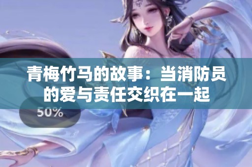 青梅竹马的故事：当消防员的爱与责任交织在一起