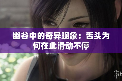 幽谷中的奇异现象：舌头为何在此滑动不停