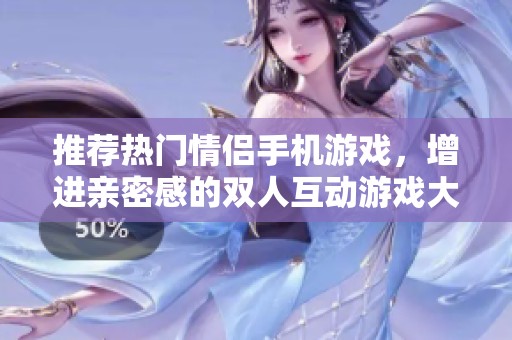 推荐热门情侣手机游戏，增进亲密感的双人互动游戏大全