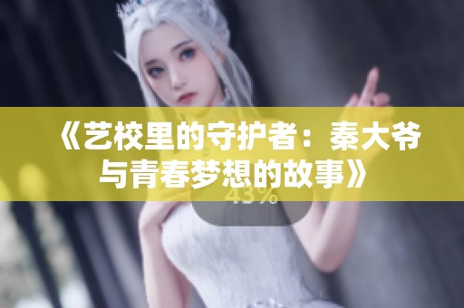 《艺校里的守护者：秦大爷与青春梦想的故事》