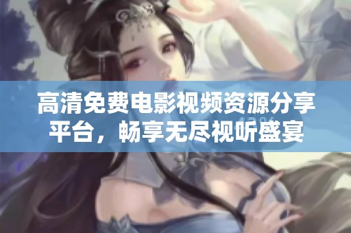 高清免费电影视频资源分享平台，畅享无尽视听盛宴
