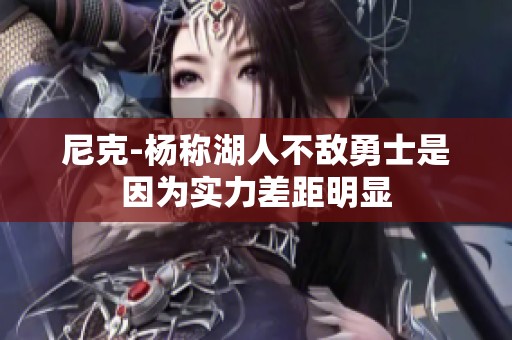 尼克-杨称湖人不敌勇士是因为实力差距明显