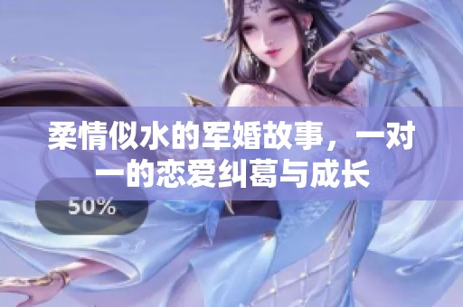 柔情似水的军婚故事，一对一的恋爱纠葛与成长