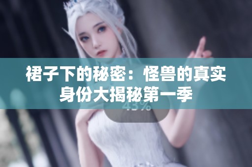 裙子下的秘密：怪兽的真实身份大揭秘第一季