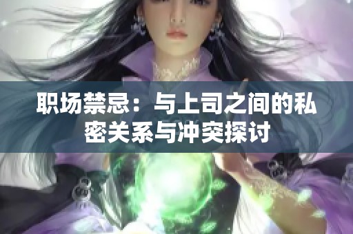 职场禁忌：与上司之间的私密关系与冲突探讨