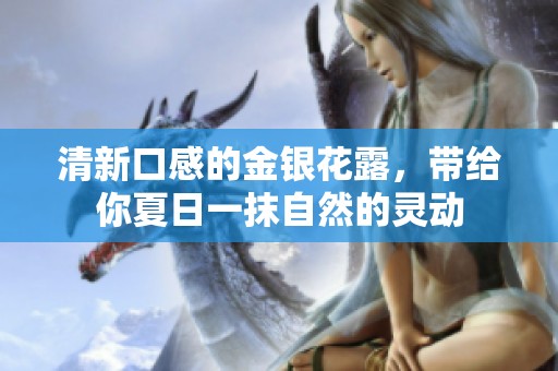 清新口感的金银花露，带给你夏日一抹自然的灵动