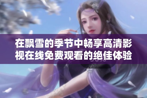 在飘雪的季节中畅享高清影视在线免费观看的绝佳体验