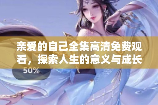亲爱的自己全集高清免费观看，探索人生的意义与成长之路
