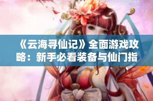 《云海寻仙记》全面游戏攻略：新手必看装备与仙门指南