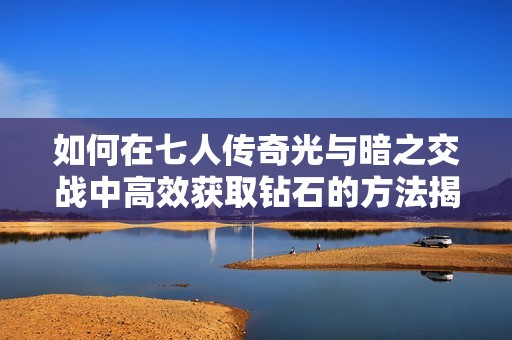 如何在七人传奇光与暗之交战中高效获取钻石的方法揭秘