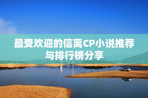 最受欢迎的信离CP小说推荐与排行榜分享