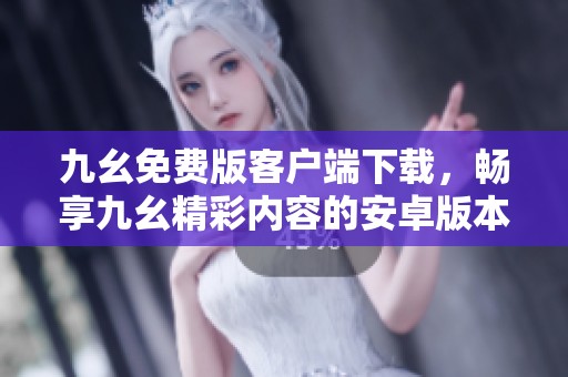 九幺免费版客户端下载，畅享九幺精彩内容的安卓版本