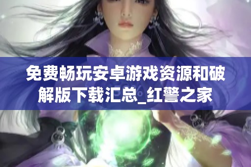免费畅玩安卓游戏资源和破解版下载汇总_红警之家