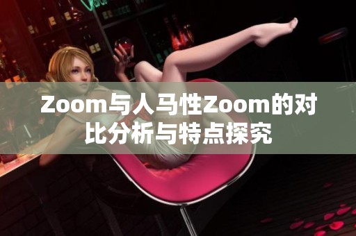 Zoom与人马性Zoom的对比分析与特点探究