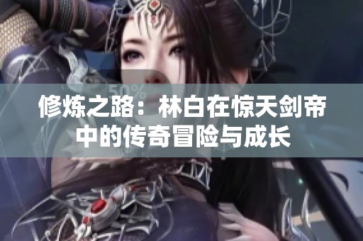 修炼之路：林白在惊天剑帝中的传奇冒险与成长
