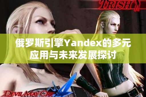 俄罗斯引擎Yandex的多元应用与未来发展探讨
