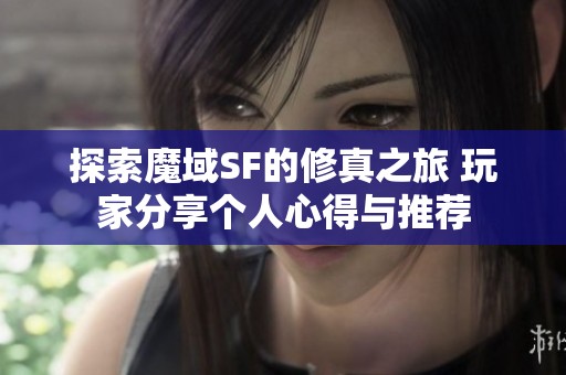 探索魔域SF的修真之旅 玩家分享个人心得与推荐