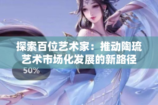 探索百位艺术家：推动陶琉艺术市场化发展的新路径