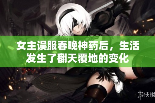 女主误服春晚神药后，生活发生了翻天覆地的变化