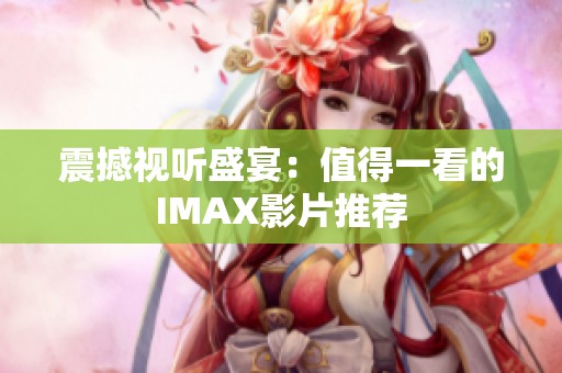 震撼视听盛宴：值得一看的IMAX影片推荐