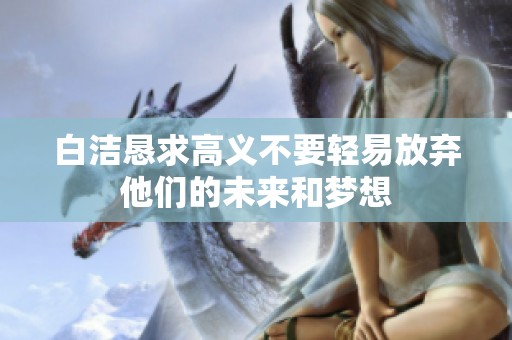 白洁恳求高义不要轻易放弃他们的未来和梦想
