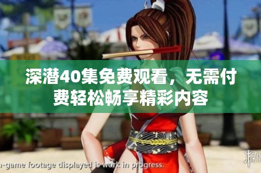 深潜40集免费观看，无需付费轻松畅享精彩内容