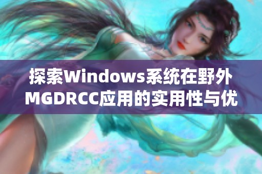 探索Windows系统在野外MGDRCC应用的实用性与优势