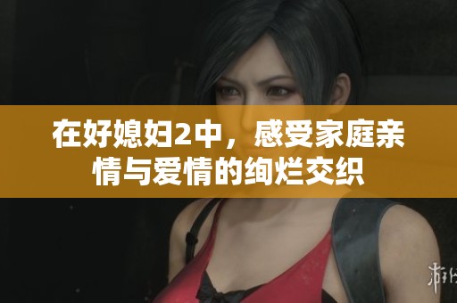 在好媳妇2中，感受家庭亲情与爱情的绚烂交织
