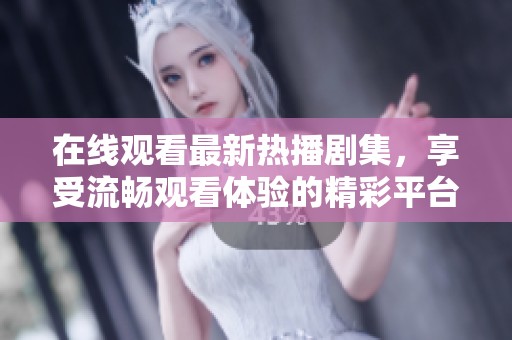 在线观看最新热播剧集，享受流畅观看体验的精彩平台