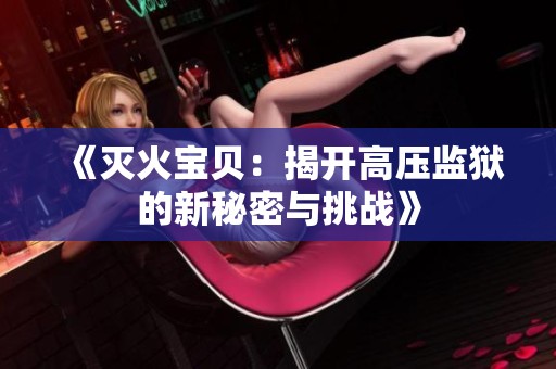 《灭火宝贝：揭开高压监狱的新秘密与挑战》