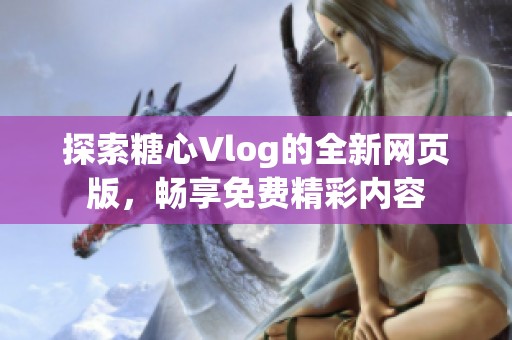 探索糖心Vlog的全新网页版，畅享免费精彩内容