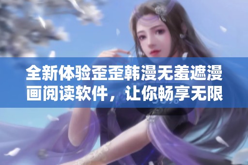 全新体验歪歪韩漫无羞遮漫画阅读软件，让你畅享无限乐趣