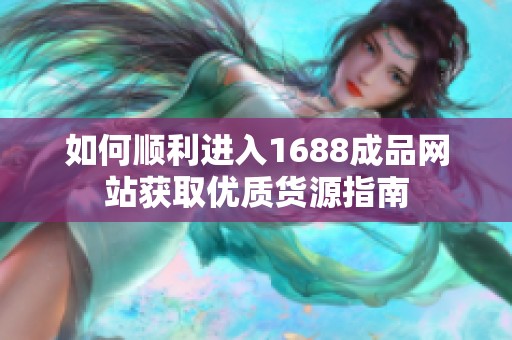 如何顺利进入1688成品网站获取优质货源指南