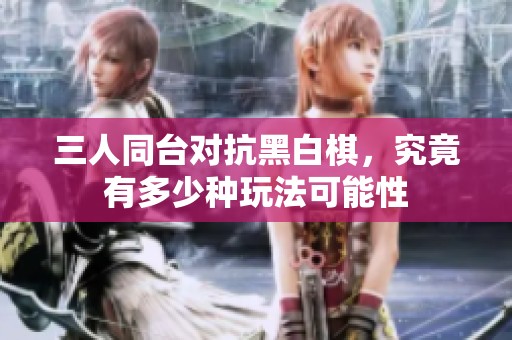 三人同台对抗黑白棋，究竟有多少种玩法可能性